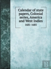 Calendar Of State Papers, Colonial Series, America And West Indies 1681-1685