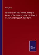 Calendar Of The State Papers, Relating To Ireland, Of The Reigns Of Henry Viii., Edward Vi., Mary, And Elizabeth. 1509-1573