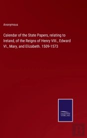 Calendar Of The State Papers, Relating To Ireland, Of The Reigns Of Henry Viii., Edward Vi., Mary, And Elizabeth. 1509-1573
