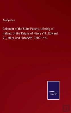 Bertrand.pt - Calendar Of The State Papers, Relating To Ireland, Of The Reigns Of Henry Viii., Edward Vi., Mary, And Elizabeth. 1509-1573