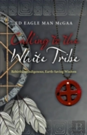Calling To The White Tribe - Rebirthing Indigenous, Earth-Saving Wisdom