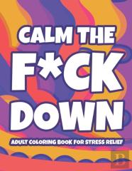 Calm The F*Ck Down Adult Coloring Book For Stress Relief