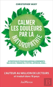 Calmer Les Douleurs Par La Naturopathie : 65 Protocoles Pour Soulager Ballonnements, Mal De Dos, Tendinites, Cystites, Arthrose, Zona...