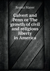 Calvert And Penn Or The Growth Of Civil And Religious Liberty In America