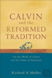 Calvin And The Reformed Tradition Â€“ On The Work Of Christ And The Order Of Salvation