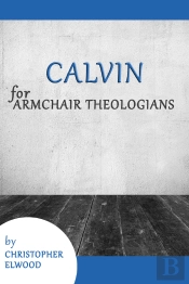 Calvin For Armchair Theologians