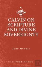Calvin On Scripture And Divine Sovereign