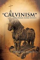 ''Calvinism'' The Trojan Horse Within