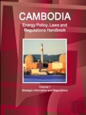 Cambodia Energy Policy, Laws And Regulations Handbook Volume 1 Strategic Information And Regulations