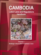 Cambodia Labor Laws And Regulations Handbook Volume 1 Strategic Information And Basic Laws