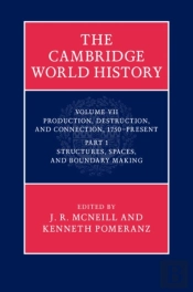 Cambridge World History: Volume 7, Production, Destruction And Connection, 1750-Present, Part 1, Structures, Spaces, And Boundary Making