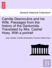 Camille Desmoulins And His Wife. Passages From The History Of The Dantonists. Translated By Mrs. Cashel Hoey. With A Portrait