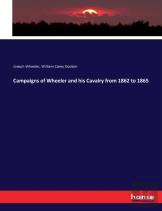 Campaigns Of Wheeler And His Cavalry From 1862 To 1865