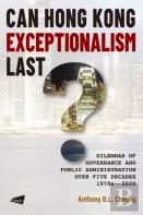 Can Hong Kong Exceptionalism Last? Dilemmas Of Governance And Public Administration Over Five Decades, 1970s-2020