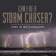 Can I Be A Storm Chaser? Jobs In Meteorology | Meteorology Textbooks Grade 5 | Children'S Weather Books