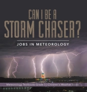 Can I Be A Storm Chaser? Jobs In Meteorology | Meteorology Textbooks Grade 5 | Children'S Weather Books