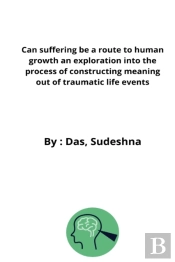 Can Suffering Be A Route To Human Growth An Exploration Into The Process Of Constructing Meaning Out Of Traumatic Life Events