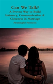 Can We Talk? A Proven Way To Build Intimacy, Communication & Closeness In Marriage