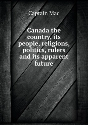 Canada The Country, Its People, Religions, Politics, Rulers And Its Apparent Future