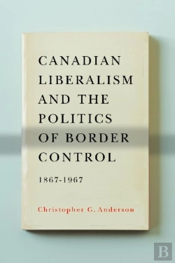 Bertrand.pt - Canadian Liberalism And The Politics Of Border Control, 1867-1967