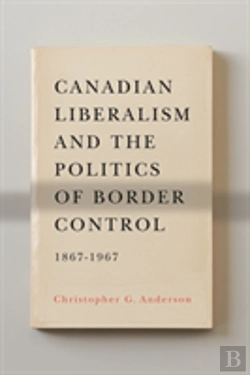 Bertrand.pt - Canadian Liberalism And The Politics Of Border Control, 1867-1967