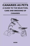 Canaries As Pets - A Guide To The Selection, Care And Breeding Of Canaries