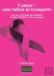 Cancer : Sans Tabou Ni Trompette ; Une Psy À L'Écoute Des Malades, De Leurs Familles Et Des Soignants