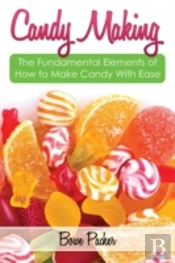 Candy Making: Discover The Fundamental Elements Of How To Make Candy With Ease