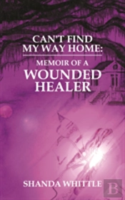 Can'T Find My Way Home: Memoir Of A Wounded Healer