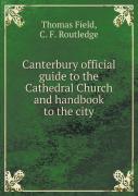 Canterbury Official Guide To The Cathedral Church And Handbook To The City