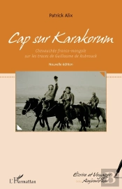 Cap Sur Karakorum ; Chevauchée Franco Mongole Sur Les Traces De Guillaume De Rubrouck