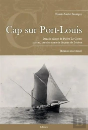 Cap Sur Port-Louis : Dans Le Sillage De Pierre Le Cortec, Paysan, Ouvrier Et Marin Du Pays De Lorient