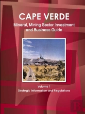Cape Verde Mineral, Mining Sector Investment And Business Guide Volume 1 Strategic Information And Regulations