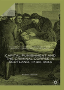 Capital Punishment And The Criminal Corpse In Scotland, 1740â€“1834