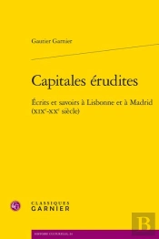 Capitales Érudites : Écrits Et Savoirs À Lisbonne Et À Madrid (Xixe-Xxe Siècle)