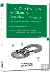 Captación Y Fidelización Del Cliente En Los Despachos De Abogados - Guía Para Prestar Un Servicio Ex