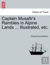 Captain Musafir'S Rambles In Alpine Lands ... Illustrated, Etc.