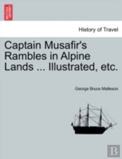 Bertrand.pt - Captain Musafir'S Rambles In Alpine Lands ... Illustrated, Etc.