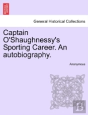 Captain O'Shaughnessy'S Sporting Career. An Autobiography.