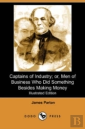 Captains Of Industry; Or, Men Of Business Who Did Something Besides Making Money (Iliustrated Edition) (Dodo Press)