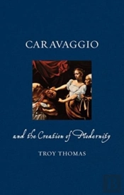 Caravaggio And The Creation Of Modernity