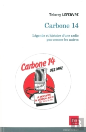 Carbone 14 ; Légende Et Histoire D'Une Radio Pas Comme Les Autres