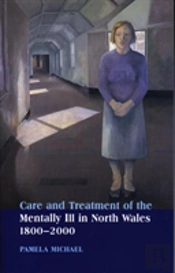 Care And Treatment Of The Mentally Ill In North Wales 1800-2000