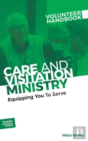 Care And Visitation Ministry Volunteer Handbook: Equipping You To Serve