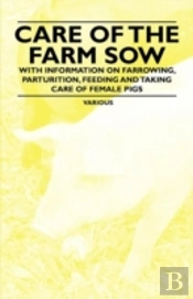 Care Of The Farm Sow - With Information On Farrowing, Parturition, Feeding And Taking Care Of Female Pigs