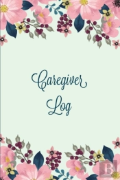 Caregiver Log: Record   Monitor Daily Ca