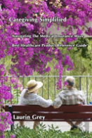 Caregiving Simplified/Navigating The Medical Insurance Maze/Best Healthcare Product Reference Guide