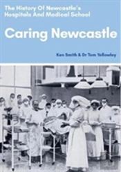 Caring Newcastle: The History Of Newcastle'S Hospitals And Medical School