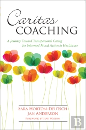 Caritas Coaching: A Journey Toward Transpersonal Caring For Informed Moral Action In Healthcare