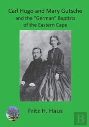 Carl Hugo And Mary Gutsche And The German Baptists Of The Eastern Cape